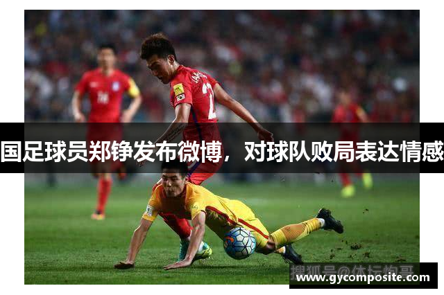 国足球员郑铮发布微博，对球队败局表达情感